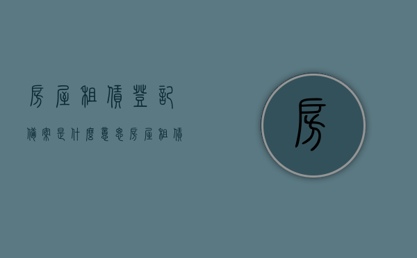 房屋租赁登记备案是什么意思（房屋租赁登记备案有什么用），房屋租赁登记备案详解，意义与作用探究，房屋租赁登记备案详解，含义、作用与意义探究
