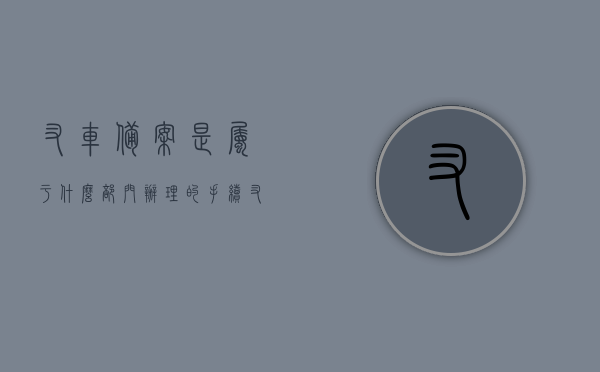 叉车备案是属于什么部门办理的手续（叉车备案登记表），叉车备案手续详解，办理部门及登记表单介绍，叉车备案手续详解，办理部门与登记表单介绍，叉车备案手续详解，办理部门、登记表单及流程介绍，叉车备案手续详解，办理部门、登记表单及流程全解析，叉车备案手续详解，办理部门、登记表单及流程全解析，叉车备案手续详解，办理部门、登记表单及流程全解析指南，叉车备案手续详解，办理部门、登记表单及流程全解析指南，叉车备案手续详解，办理部门、登记表单及流程全解析指南（附备案登记表）
