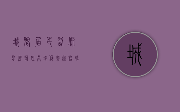 城乡居民医保怎么办理异地备案流程（城乡居民医保起付线是什么意思），城乡居民医保异地备案流程与起付线详解，城乡居民医保异地备案流程详解及起付线解析，城乡居民医保异地备案流程与起付线详解解析，办理步骤及概念解析，城乡居民医保异地备案流程与起付线详解，办理步骤及概念解析