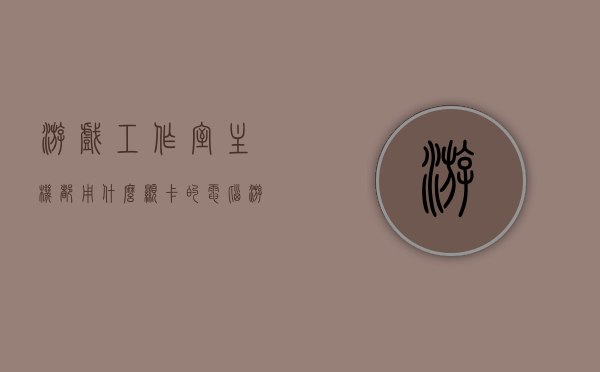 游戏工作室主机都用什么显卡的电脑（游戏工作室用什么电脑配置），游戏工作室主机显卡及电脑配置揭秘，游戏工作室电脑配置揭秘，显卡及主机选择全解析，游戏工作室电脑配置与显卡选择全解析，主机配置揭秘与选择指南，游戏工作室电脑配置与显卡选择解析，专业配置揭秘与选择指南，游戏工作室电脑配置与显卡选择全解析，专业配置揭秘与选择指南。