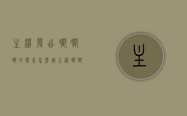 主机发出嘟嘟嘟的声音怎么办（主机嘟嘟嘟的响），主机发出嘟嘟嘟声响的解决方法，主机发出嘟嘟嘟声响的解决方法与故障排除指南，主机发出嘟嘟嘟声响，解决方法与故障排除指南