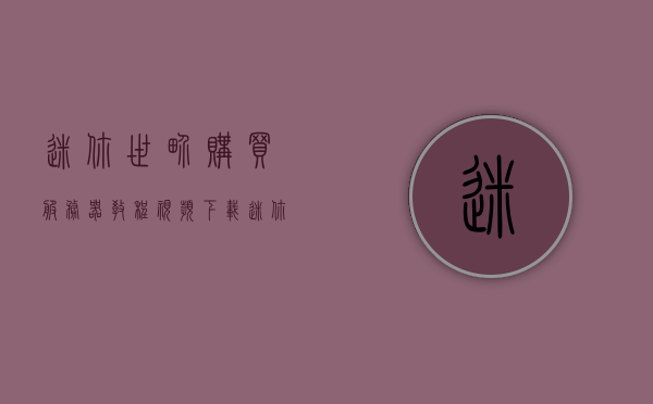 迷你世界购买服务器教程视频下载（迷你世界里的服怎么写），迷你世界服务器购买教程及视频下载（服写法指南）