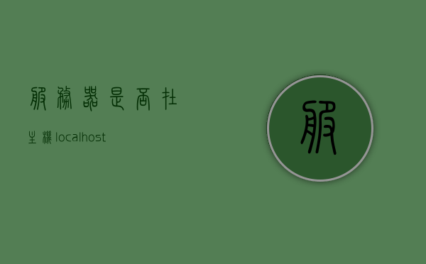 服务器是否在主机localhost上运行（服务器一般在什么地方），服务器运行状况检测，主机localhost上的服务器运行状态解析
