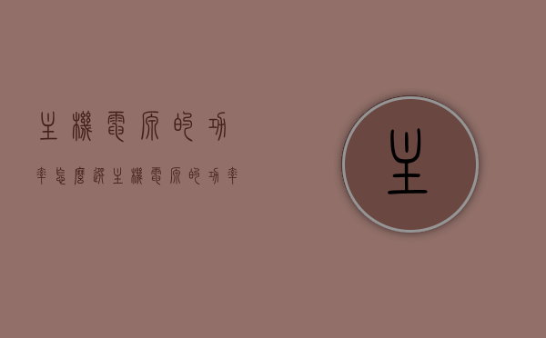 主机电源的功率怎么选（主机电源的功率怎么选择），如何选择主机电源功率，攻略与指南