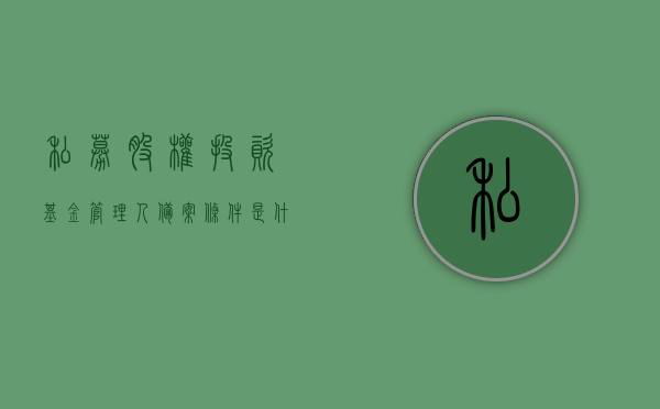 私募股权投资基金管理人备案条件是什么（私募投资基金管理人登记和基金备案），私募股权投资基金管理人备案条件详解（包括私募投资基金管理人登记和基金备案流程），私募股权投资基金管理人备案条件详解及登记备案流程指南