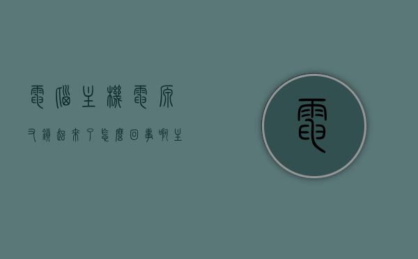 电脑主机电源又锁起来了怎么回事啊（主机电源锁定），电脑主机电源锁定原因解析，电源为何再次锁定？，电脑主机电源锁定原因解析，为何电源会再次锁定？，电脑主机电源锁定原因解析，为何电源会反复锁定？，电脑主机电源反复锁定原因解析，电源锁定背后的可能因素与解决方案