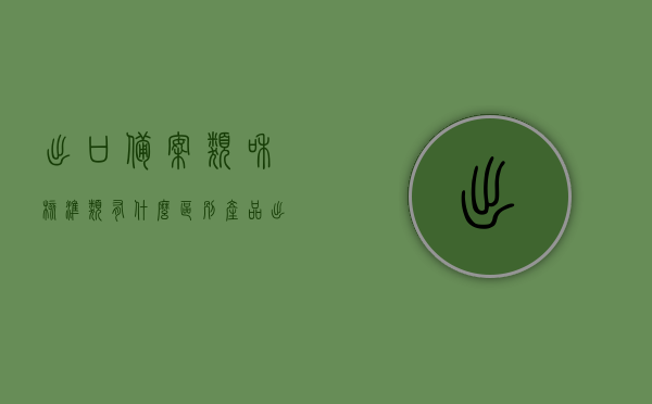 出口备案类和核准类有什么区别（产品出口备案），产品出口备案中的备案类和核准类区别解析，产品出口备案中的备案类和核准类区别解析，全面解析出口备案与核准的差异，产品出口备案与核准类区别全面解析，备案与核准差异深度探讨