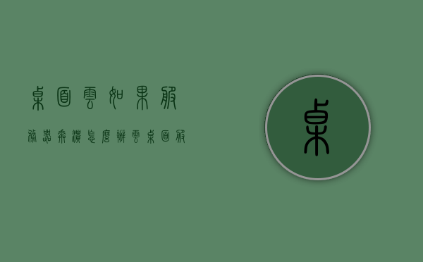 桌面云如果服务器奔溃怎么办（云桌面 服务器），桌面云服务器崩溃应对策略，云桌面数据备份与恢复方案探讨