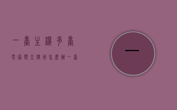 一台主机多台电脑独立使用怎么办（一台主机多台显示器独立办公），一台主机驱动多台显示器独立办公的解决方案，一台主机驱动多台显示器独立办公的解决方案，一台主机驱动多台显示器独立办公的解决策略与操作指南，一台主机驱动多台显示器独立办公的全方位解决方案与操作指南，一台主机驱动多台显示器独立办公的全面解决方案与操作指南 第1张