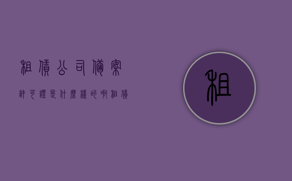 租赁公司备案许可证是什么样的啊（租赁公司备案许可证是什么样的啊图片），租赁公司备案许可证详解，样式与图片一览，租赁公司备案许可证详解，样式、图片及一览表