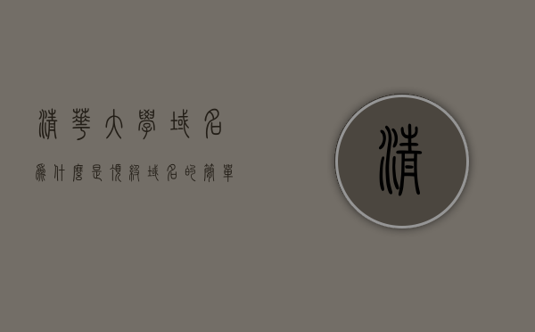 清华大学域名为什么是顶级域名的简单介绍，清华大学域名，顶级域名的奥秘解析