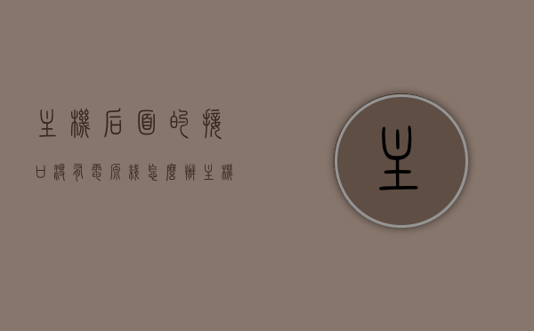 主机后面的接口没有电源线怎么办（主机后面的接口没有电源线怎么办视频），主机接口无电源线解决方案（视频教程），主机接口无电源线解决方案（视频教程详解），主机接口无电源线解决方案（视频教程详解及应对方法），主机接口无电源线解决方案（视频教程详解及应对方法指南），主机接口无电源线解决方案（视频教程详解与应对方法指南）