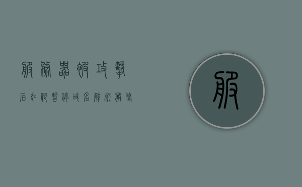 服务器被攻击后如何暂停域名解析（服务器被攻击怎么办,快速处理），服务器被攻击后暂停域名解析的紧急处理指南 第1张