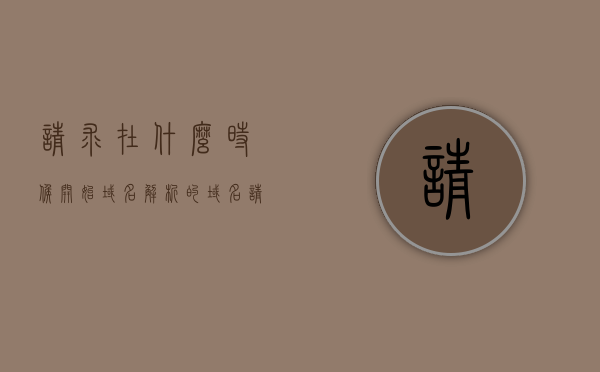 请求在什么时候开始域名解析的（域名请求过程），域名解析请求开始的时间及过程解析