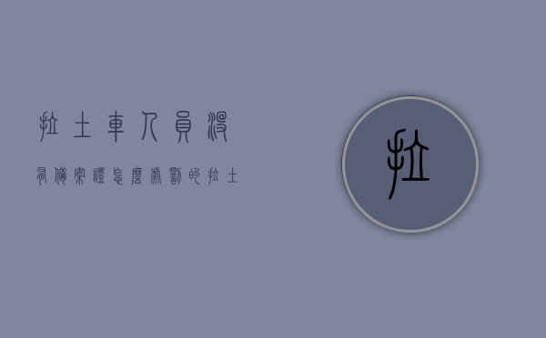 拉土车人员没有备案证怎么处罚的（拉土车备案证明怎么办理），拉土车人员备案证缺失的处罚与备案证明办理流程解析，拉土车人员备案证缺失处罚与备案证明办理流程详解，处罚措施与操作流程解析，拉土车人员备案证缺失详解，处罚措施与操作流程指南，拉土车人员备案证缺失详解，处罚措施与操作流程全攻略，拉土车人员备案证缺失详解，处罚措施与操作流程一览，拉土车人员备案证缺失详解，处罚措施与操作流程概览