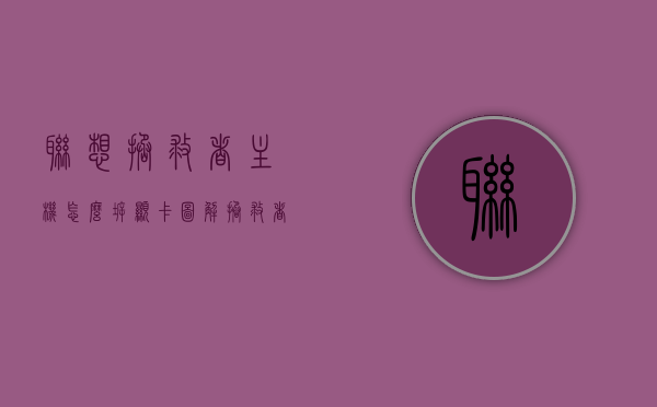 联想拯救者主机怎么拆显卡图解（拯救者 拆显卡），联想拯救者主机拆显卡图解教程，轻松拆卸显卡指南，联想拯救者主机拆显卡图解教程，轻松拆卸显卡指南（拯救者拆显卡图解）