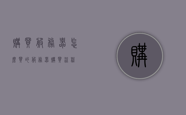 购买服务器怎么买的（服务器购买流程），服务器购买指南，一站式了解服务器购买流程，一站式服务器购买指南，了解服务器购买流程与选购建议，服务器购买全攻略，流程指南与选购建议，一站式了解如何购买服务器，一站式了解服务器购买流程与选购建议，服务器购买指南全攻略 第1张
