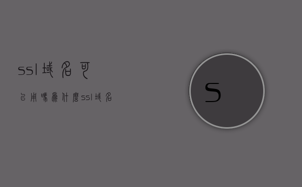 ssl域名可以用吗为什么（ssl域名可以用吗为什么不可以用），SSL域名是否可用及其原因解析，SSL域名是否可用及其原因深度解析