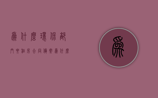 为什么环保部门要租房合同备案（为什么环保部门要租房合同备案呢），环保部门为何要求租房合同备案？，环保部门要求租房合同备案的原因探究，为何需要备案租房合同？，环保部门要求租房合同备案的原因探究，深度解析背后的必要性及意义，环保部门要求租房合同备案的深度解析，背后的必要性及意义探究，环保部门要求租房合同备案的深度解析，背后的必要性及意义探究