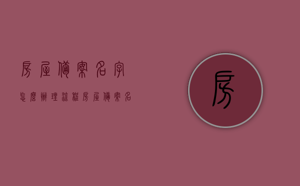 房屋备案名字怎么办理流程（房屋备案名字怎么办理流程图），房屋备案名字办理流程详解，步骤与操作指南（含流程图），房屋备案名字办理流程详解，步骤、操作指南及流程图介绍，房屋备案名字办理流程详解，步骤、操作指南及流程图介绍（含流程图），房屋备案名字办理流程详解，步骤、操作指南及流程图（含重点步骤解析），房屋备案名字办理流程详解及操作指南（含流程图与重点步骤解析），房屋备案名字办理流程详解及操作指南（含重点步骤和流程图解析），房屋备案名字办理流程详解，步骤、操作指南及流程图（含重点步骤和流程图解析）