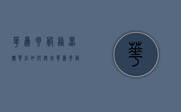 华为云服务器购买后如何使用（华为云服务器5折），华为云服务器购买指南，折扣优惠及使用方法详解，华为云服务器购买指南与使用详解，折扣优惠一网打尽，华为云服务器购买指南与使用详解，折扣优惠全攻略，华为云服务器购买指南，从购买到使用详解，折扣优惠全攻略一网打尽！，华为云服务器购买指南，从购买到使用详解，折扣优惠一网打尽全攻略！