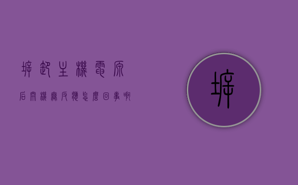 拆卸主机电源后开机无反应怎么回事啊（拆主机电源要注意什么），拆卸主机电源后开机无反应的原因及注意事项解析
