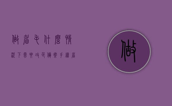 做眉毛什么情况下需要改色备案手续（眉毛改色需要多长时间），眉毛改色需备案手续的情况及所需时间解析