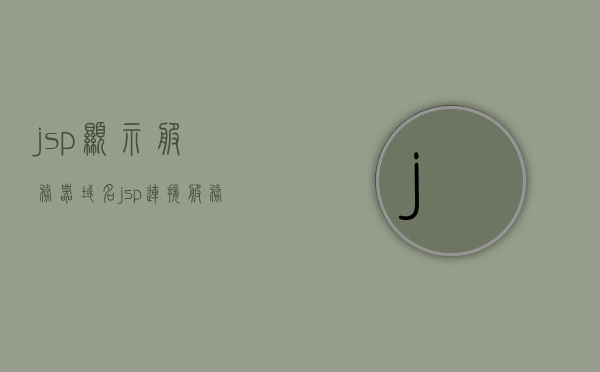 jsp显示服务器域名（jsp连接服务器），JSP连接服务器并显示域名信息，JSP连接服务器并展示域名信息