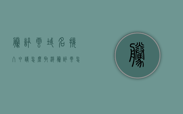腾讯云域名接入申请怎么取消（腾讯云怎么关闭域名），腾讯云域名接入申请的取消方法（关闭域名操作指南），腾讯云域名接入申请取消指南，如何关闭域名操作？，腾讯云域名接入申请取消指南，详细步骤教你如何关闭域名操作，腾讯云域名接入申请取消教程，详细步骤教你如何关闭域名操作，腾讯云域名接入申请取消教程，详细步骤教你如何关闭域名操作，腾讯云域名接入申请取消教程，详细步骤教你如何关闭域名操作，腾讯云域名接入申请取消教程，详细步骤教你如何关闭域名操作 第1张