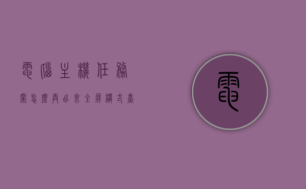 电脑主机任务栏怎么弄出来全屏模式（台式电脑任务栏没反应），台式电脑如何设置全屏模式并恢复任务栏响应？，台式电脑全屏模式下任务栏设置与响应恢复指南，任务栏无反应时的解决方案