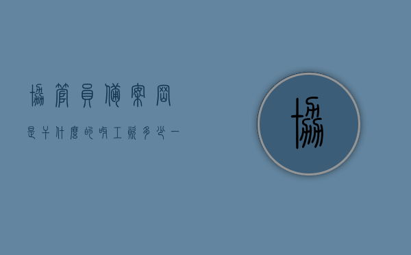 协管员备案岗是干什么的呀工资多少（一般协管员工资待遇是多少?），协管员备案岗职责及工资待遇详解 第1张