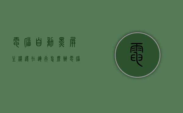 电脑自动黑屏主机还在运行怎么办（电脑黑屏自己关机怎么回事），电脑黑屏主机运行问题解析，如何解决自动关机与运行问题？
