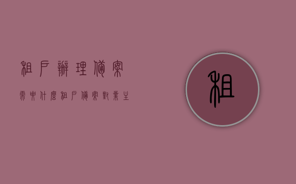 租户办理备案需要什么（租户备案对业主有什么影响），租户办理备案须知，所需材料及对业主的影响简介