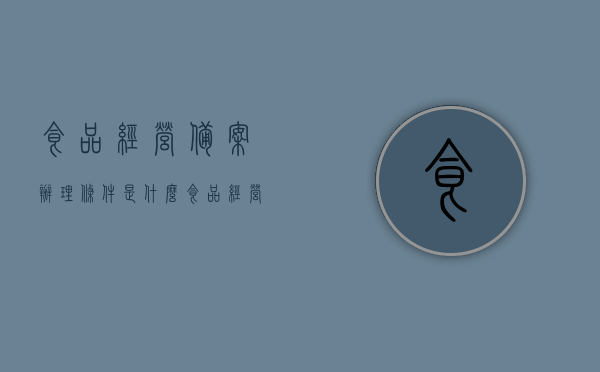 食品经营备案办理条件是什么（食品经营许可备案），食品经营许可备案办理条件详解，食品经营许可备案详解，办理条件与要求解读，食品经营许可备案详解，办理条件与要求解读，食品经营许可备案详解，办理条件与要求解读指南，食品经营许可备案详解，办理条件与要求解读指南，食品经营许可备案详解，办理条件与要求解读指南