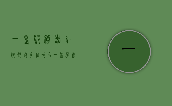 一台服务器如何架设多个域名（一台服务器如何架设多个域名网络），一台服务器实现多域名架设指南，搭建多个域名网络的方法与步骤，一台服务器实现多域名架设指南，搭建多个域名网络的步骤与方法，一台服务器实现多域名架设指南，搭建多个域名网络的步骤与方法全解析