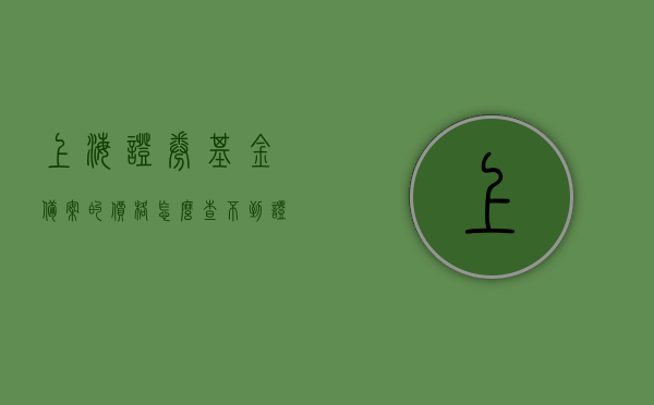 上海证券基金备案的价格怎么查不到（证券基金备案流程），上海证券基金备案价格查询及备案流程解析