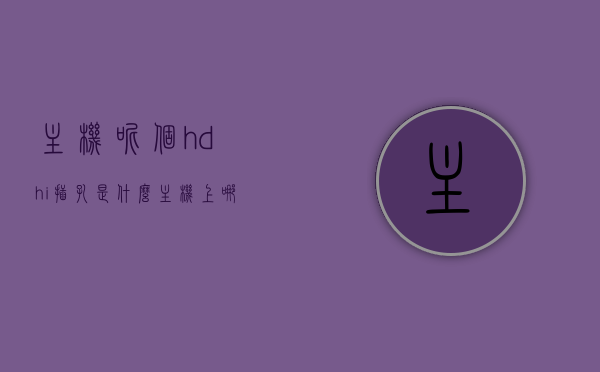 主机呢个hdhi插孔是什么（主机上哪个是hdmi接口），主机HDMI插孔详解，hdhi插孔与hdmi接口介绍，主机HDMI插孔详解，认识HDHI插孔与HDMI接口及其功能介绍，主机HDMI插孔详解，认识HDHI插孔与HDMI接口及其功能介绍