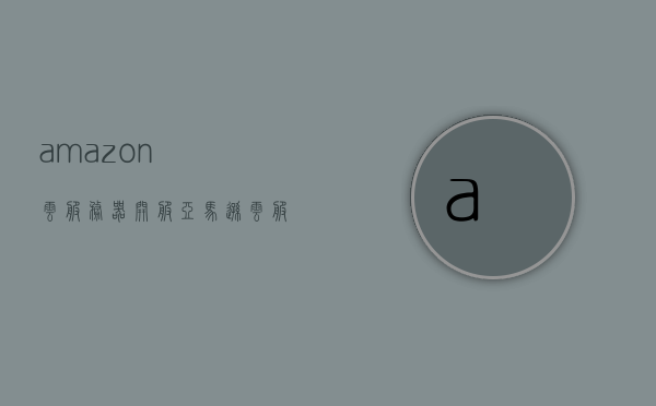 amazon云服务器开服（亚马逊云服务器怎么用），Amazon云服务器使用指南，开服与操作教程，Amazon云服务器使用指南，开服操作教程与操作指南