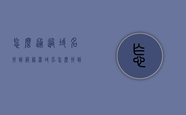 怎么通过域名找到服务器（域名怎么找到对应的服务器），如何通过域名找到对应的服务器位置？解析域名到服务器的过程揭秘。，揭秘，如何解析域名找到服务器位置？解析域名到服务器的全过程详解。，揭秘解析域名找到服务器位置的全过程，从域名到服务器的详细解析与定位指南，揭秘解析域名找到服务器位置的全过程，从域名解析到服务器定位的综合指南，揭秘，从域名解析到服务器定位的综合指南——解析域名找到服务器位置的全过程详解 第1张