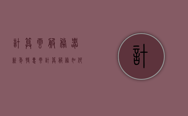 计算云服务器新年特惠（云计算服务如何收费），云计算新年特惠，云服务器计费方式与优惠详解