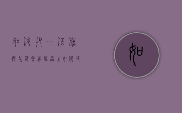 如何把一个程序装到云服务器上（如何将程序部署到服务器），如何将程序部署到云服务器上的步骤指南，云服务器上的程序部署指南，从本地程序到云端的部署步骤