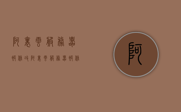 阿里云服务器被修改（阿里云服务器被修改怎么恢复），阿里云服务器被修改及恢复方法指南