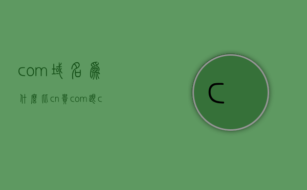 com域名为什么比cn贵（com跟cn的域名价格区别），com域名与cn域名的价格差异解析，com域名与cn域名价格差异解析，探究com域名为何比cn域名更昂贵，探究com域名比cn域名更昂贵的原因，域名价格差异解析