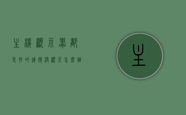 主机显示器都是好的连接没显示怎么办（主机连接显示屏为什么不显示），主机连接显示器无显示问题解析，原因与解决方案，主机连接显示器无显示问题解析，原因与解决方案，主机连接显示器无显示问题解析，原因与解决方案详解