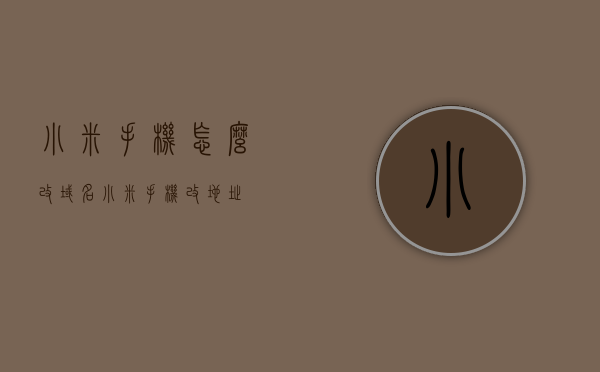 小米手机怎么改域名（小米手机改地址），小米手机域名修改教程（地址更改指南），小米手机域名修改教程，详细步骤指引你更改地址（含域名修改），小米手机域名修改教程，详细步骤指引更改地址与域名设置指南，小米手机域名修改教程，详细步骤指引更改地址与域名设置全攻略，小米手机域名修改教程，详细步骤指引更改地址与域名设置全攻略，小米手机域名修改教程，详细步骤指引更改地址与域名设置全攻略，小米手机域名修改教程，详细步骤指引更改地址与设置全攻略，小米手机域名修改全攻略，详细步骤指引更改地址与设置指南