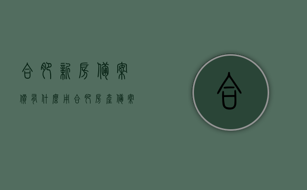 合肥新房备案价有什么用（合肥房产备案价格），合肥新房备案价的作用及房产备案价格解析，合肥新房备案价的作用与房产备案价格深度解析，合肥新房备案价的作用及房产备案价格深度解析，解析备案价的实际意义与价值