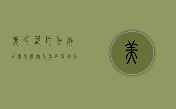 美的落地风扇主机怎么安装（美的落地风扇安装视频教程），美的落地风扇主机安装指南及视频教程，美的落地风扇主机安装指南与视频教程，步骤详解及操作指南，美的落地风扇主机安装步骤详解与视频教程指南，美的落地风扇主机安装步骤详解及视频教程指南，美的落地风扇主机安装步骤详解与视频教程指南，图解教程及操作指南，美的落地风扇主机安装步骤详解与图解视频教程指南，美的落地风扇主机安装步骤详解与图解视频教程，美的落地风扇主机安装步骤详解与图解视频教程，美的落地风扇主机安装步骤详解与图解视频教程