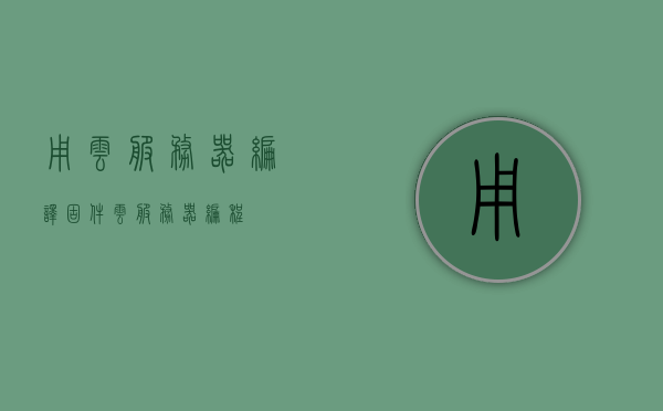 用云服务器编译固件（云服务器编程），云服务器编译固件，固件开发新篇章，云服务器编译固件，开启固件开发新篇章，云服务器编译固件，开启固件开发新篇章标题建议，云编译新纪元，固件开发的未来篇章。 第1张