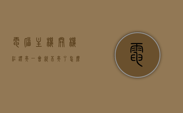 电脑主机开机红灯亮一会就不亮了怎么回事呢（电脑主机开机红灯亮一会就不亮了怎么回事呢视频），电脑主机开机红灯闪烁问题解析，红灯不亮的原因及解决方案（含视频指导），电脑主机红灯闪烁问题解析，红灯不亮原因及解决方案（含视频指导）