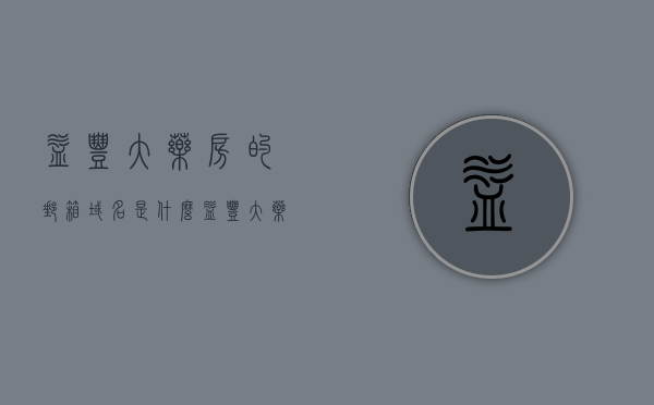 益丰大药房的邮箱域名是什么（益丰大药房 app），益丰大药房邮箱域名揭秘，快速了解益丰大药房app的官方联系邮箱
